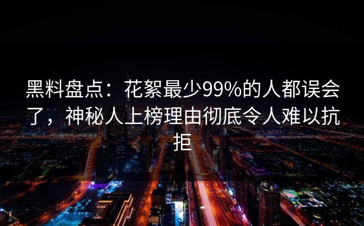 黑料盘点:花絮最少99%的人都误会了,神秘人上榜理由彻底令人难以抗拒 黑料盘点:花絮最少99%的人都误会了,神秘人上榜理由彻底令人难以抗拒