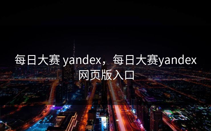 每日大赛 yandex,每日大赛yandex网页版入口 每日大赛 yandex,每日大赛yandex网页版入口