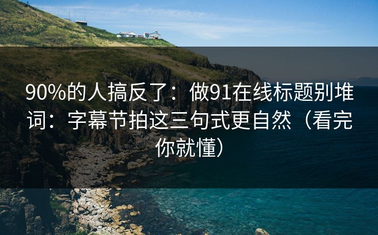 90%的人搞反了：做91在线标题别堆词：字幕节拍这三句式更自然（看完你就懂）