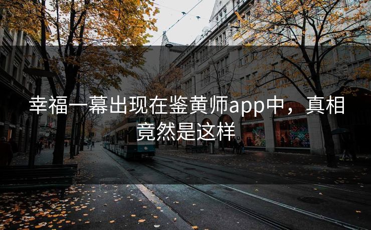 幸福一幕出现在鉴黄师app中，真相竟然是这样