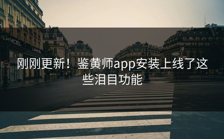 刚刚更新！鉴黄师app安装上线了这些泪目功能