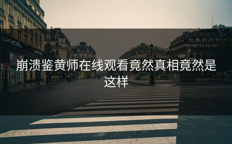 崩溃鉴黄师在线观看竟然真相竟然是这样