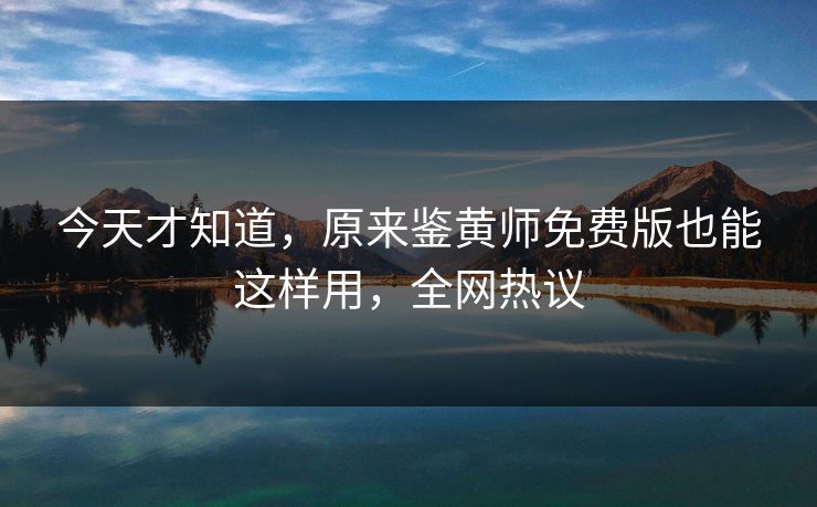 今天才知道，原来鉴黄师免费版也能这样用，全网热议