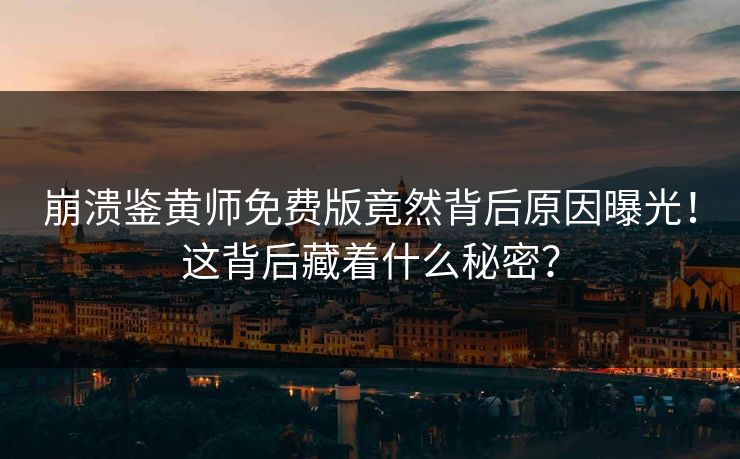 崩溃鉴黄师免费版竟然背后原因曝光！这背后藏着什么秘密？