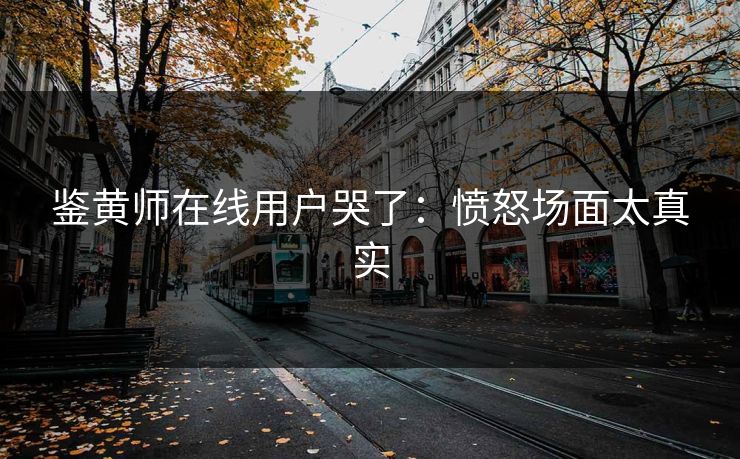 鉴黄师在线用户哭了：愤怒场面太真实