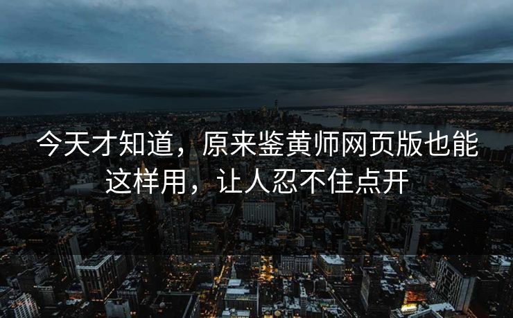 今天才知道，原来鉴黄师网页版也能这样用，让人忍不住点开