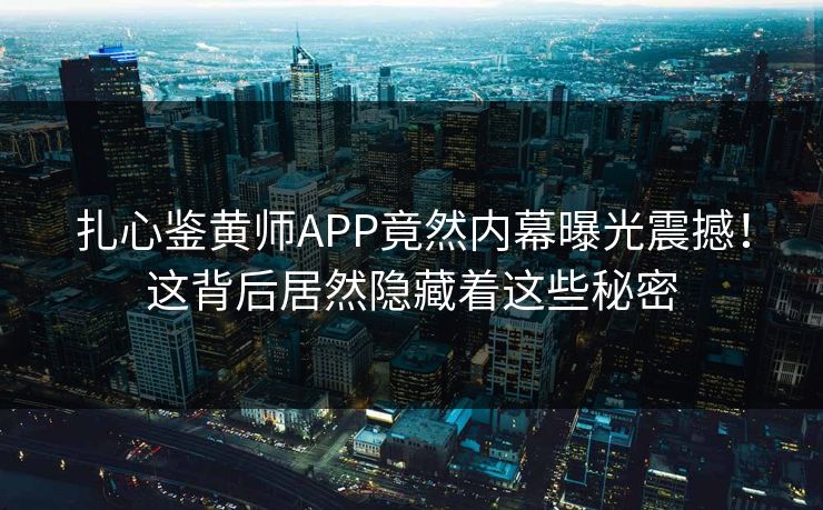 扎心鉴黄师APP竟然内幕曝光震撼！这背后居然隐藏着这些秘密