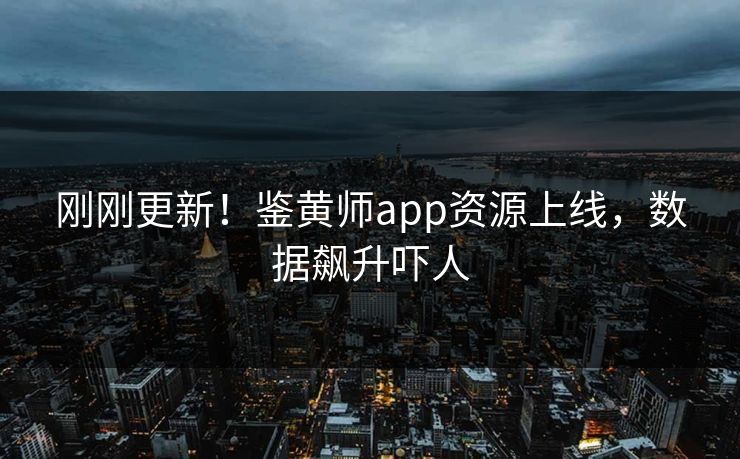 刚刚更新！鉴黄师app资源上线，数据飙升吓人