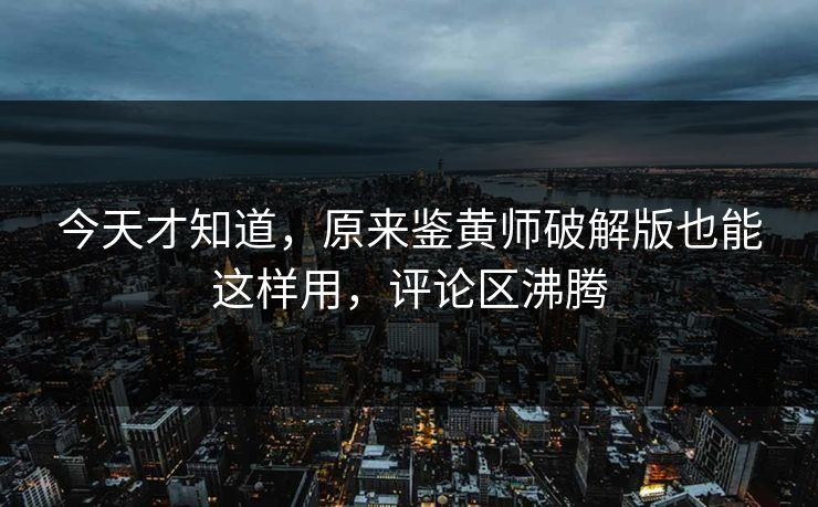 今天才知道，原来鉴黄师破解版也能这样用，评论区沸腾