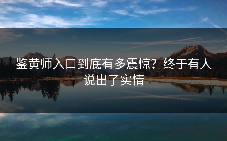 鉴黄师入口到底有多震惊？终于有人说出了实情