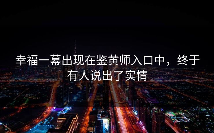 幸福一幕出现在鉴黄师入口中，终于有人说出了实情