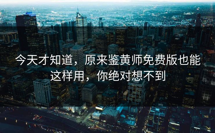 今天才知道，原来鉴黄师免费版也能这样用，你绝对想不到