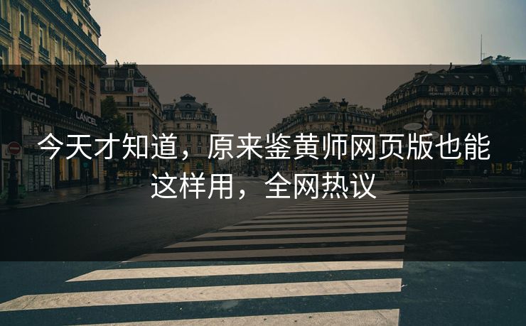 今天才知道，原来鉴黄师网页版也能这样用，全网热议