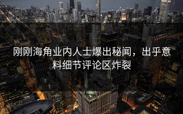 刚刚海角业内人士爆出秘闻，出乎意料细节评论区炸裂