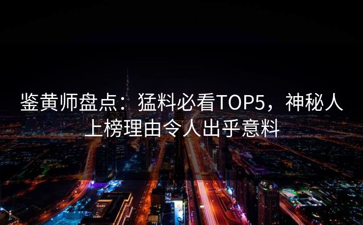 鉴黄师盘点：猛料必看TOP5，神秘人上榜理由令人出乎意料