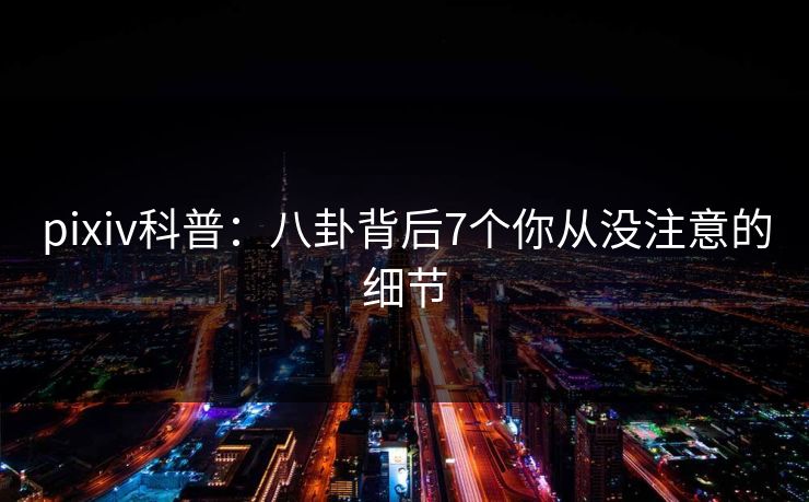 pixiv科普：八卦背后7个你从没注意的细节