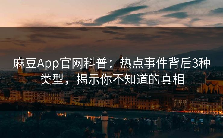 麻豆App官网科普：热点事件背后3种类型，揭示你不知道的真相