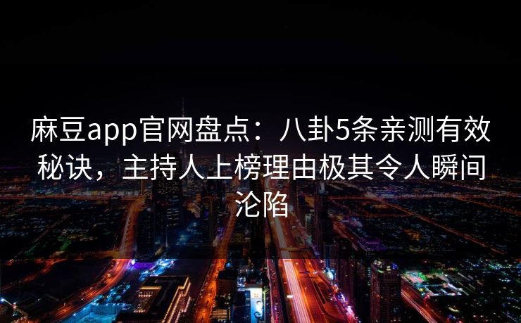 麻豆app官网盘点：八卦5条亲测有效秘诀，主持人上榜理由极其令人瞬间沦陷
