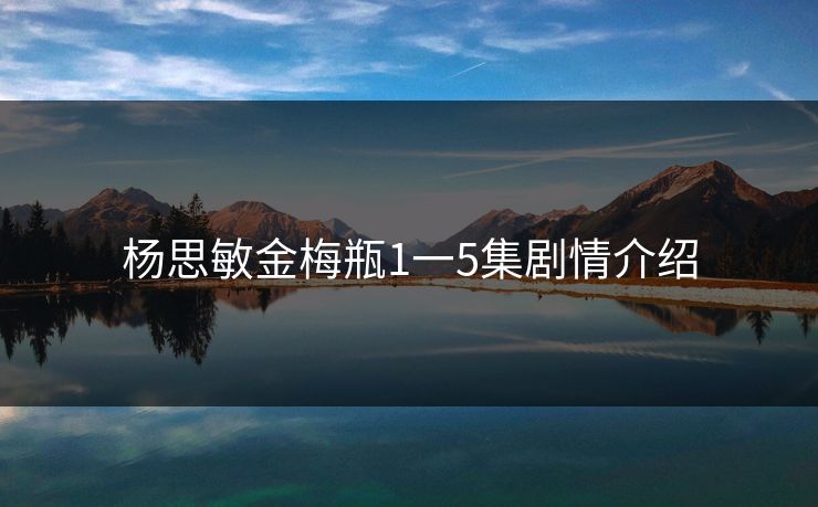 杨思敏金梅瓶1一5集剧情介绍