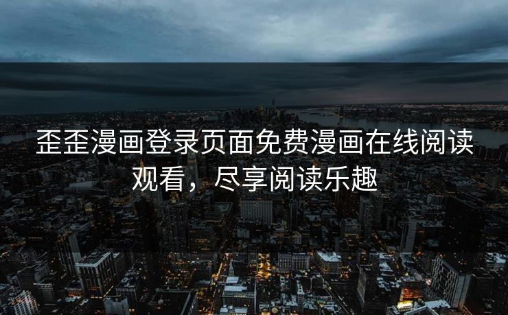 歪歪漫画登录页面免费漫画在线阅读观看，尽享阅读乐趣