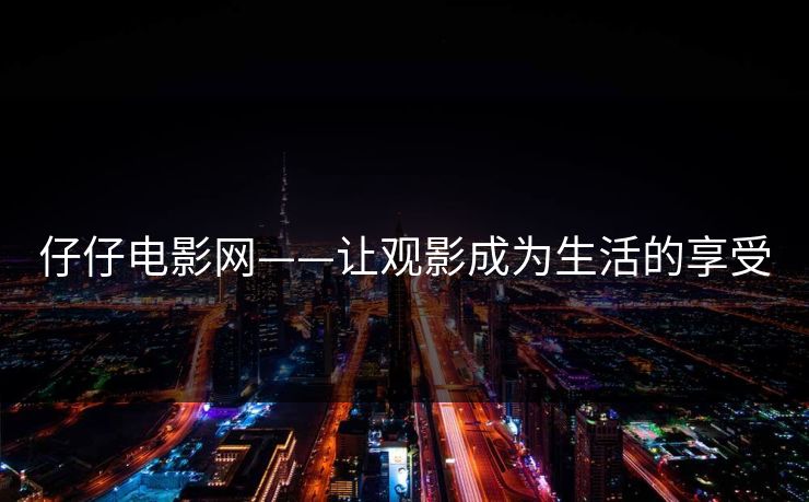 仔仔电影网——让观影成为生活的享受