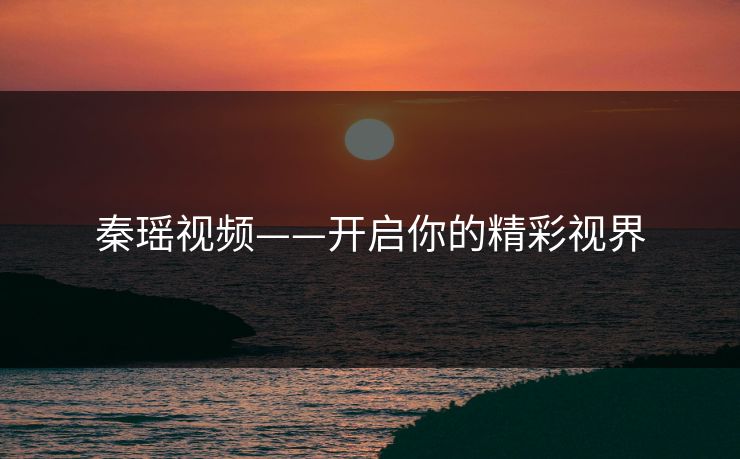 秦瑶视频——开启你的精彩视界